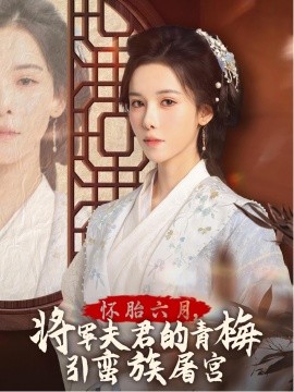 17457-怀胎六月，将军夫君的青梅引蛮族屠宫&霜雪千年（36集）